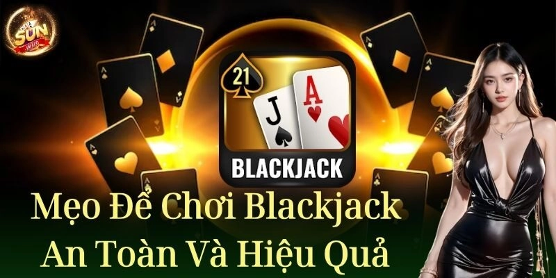 Mẹo để chơi blackjack một cách an toàn và hiệu quả